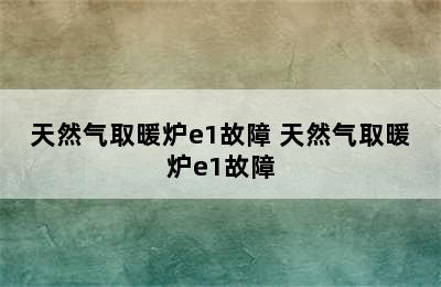 天然气取暖炉e1故障 天然气取暖炉e1故障